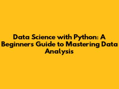 Data Science with Python: A Beginner's Guide to Mastering Data Analysis