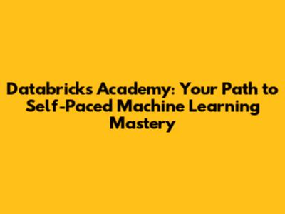 Databricks Academy: Your Path to Self-Paced Machine Learning Mastery
