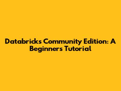 Databricks Community Edition: A Beginner's Tutorial