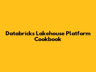 Databricks Lakehouse Platform Cookbook