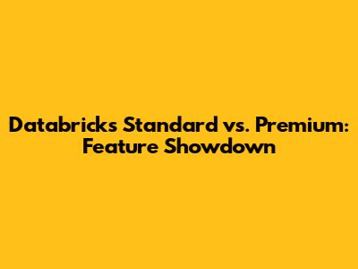 Databricks Standard vs. Premium: Feature Showdown