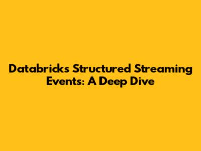 Databricks Structured Streaming Events: A Deep Dive