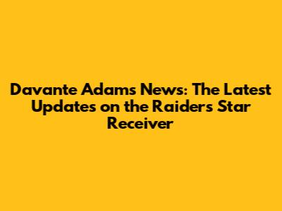 Davante Adams News: The Latest Updates on the Raiders' Star Receiver