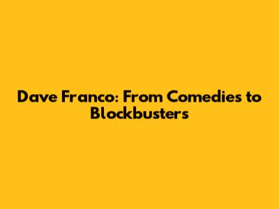 Dave Franco: From Comedies to Blockbusters