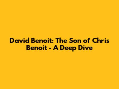 David Benoit: The Son of Chris Benoit - A Deep Dive
