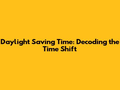 Daylight Saving Time: Decoding the Time Shift