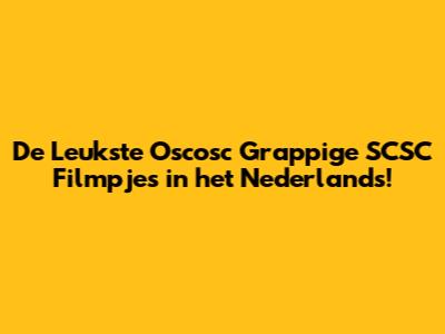 De Leukste Oscosc Grappige SCSC Filmpjes in het Nederlands!