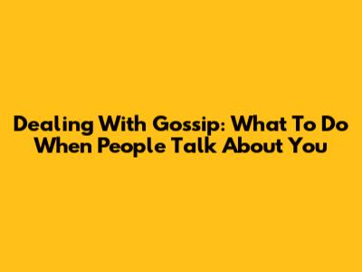 Dealing With Gossip: What To Do When People Talk About You