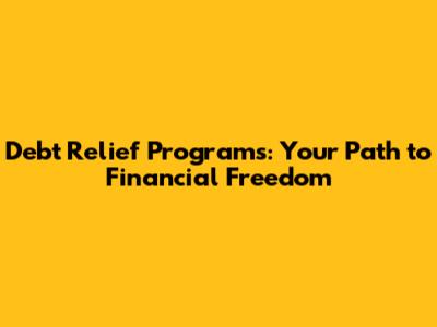 Debt Relief Programs: Your Path to Financial Freedom