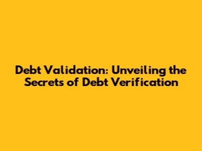 Debt Validation: Unveiling the Secrets of Debt Verification