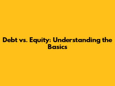 Debt vs. Equity: Understanding the Basics