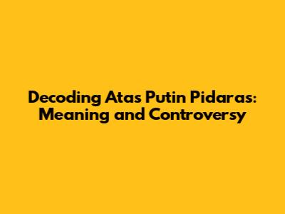 Decoding "Atas Putin Pidaras": Meaning and Controversy