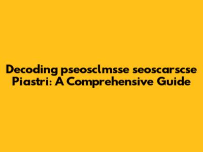 Decoding "pseosclmsse seoscarscse Piastri": A Comprehensive Guide