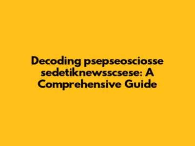 Decoding "psepseosciosse sedetiknewsscsese": A Comprehensive Guide