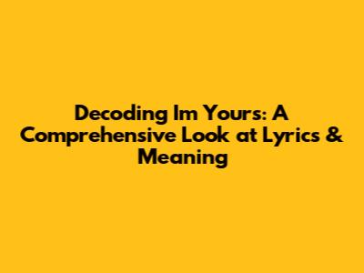 Decoding 'I'm Yours': A Comprehensive Look at Lyrics & Meaning