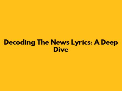 Decoding 'The News' Lyrics: A Deep Dive