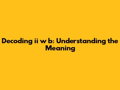 Decoding 'ii w b': Understanding the Meaning