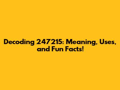 Decoding 247215: Meaning, Uses, and Fun Facts!