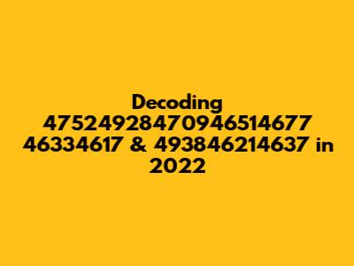 Decoding 47524928470946514677 46334617 & 493846214637 in 2022