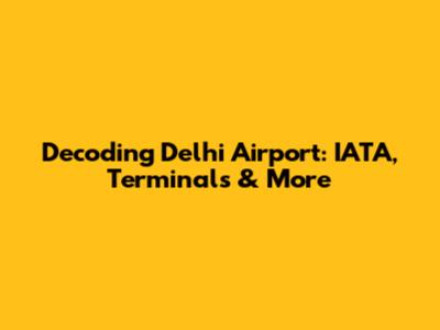 Decoding Delhi Airport: IATA, Terminals & More
