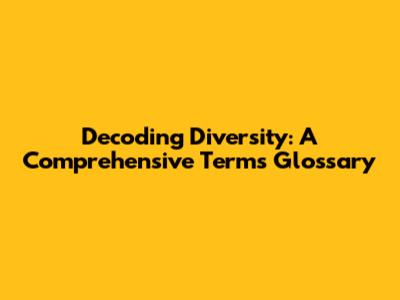 Decoding Diversity: A Comprehensive Terms Glossary