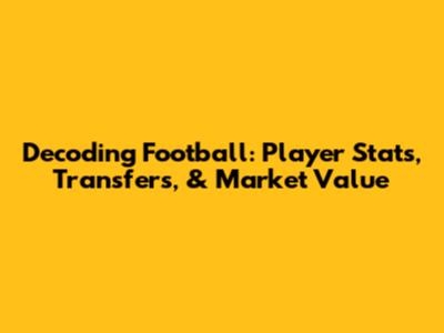 Decoding Football: Player Stats, Transfers, & Market Value