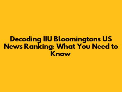 Decoding IIU Bloomington's US News Ranking: What You Need to Know