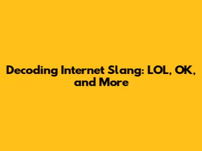Decoding Internet Slang: LOL, OK, and More