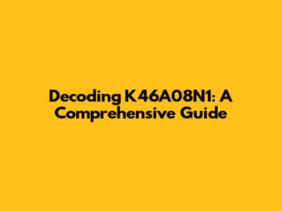 Decoding K46A08N1: A Comprehensive Guide