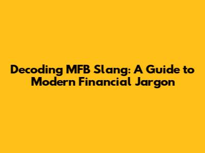 Decoding MFB Slang: A Guide to Modern Financial Jargon