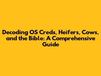 Decoding OS Creds, Heifers, Cows, and the Bible: A Comprehensive Guide
