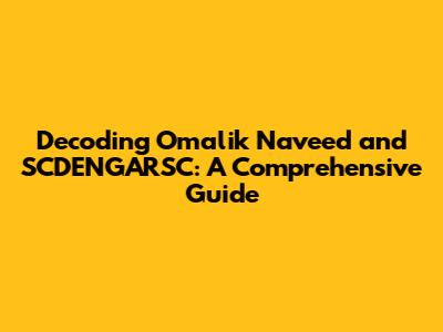 Decoding Omalik Naveed and SCDENGARSC: A Comprehensive Guide