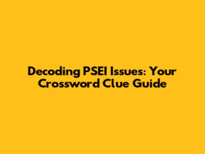 Decoding PSEI Issues: Your Crossword Clue Guide