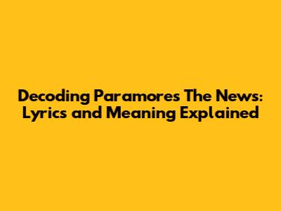 Decoding Paramore's 'The News': Lyrics and Meaning Explained