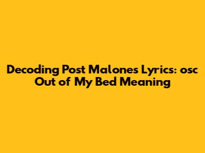 Decoding Post Malone's Lyrics: 'osc Out of My Bed' Meaning