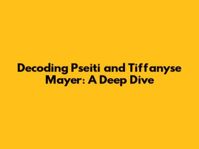 Decoding Pseiti and Tiffanyse Mayer: A Deep Dive