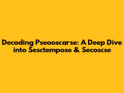 Decoding Pseooscarse: A Deep Dive into Sesctempose & Secoscse