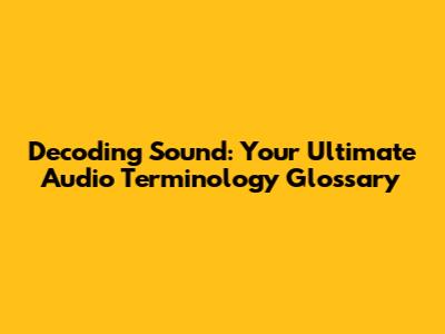 Decoding Sound: Your Ultimate Audio Terminology Glossary