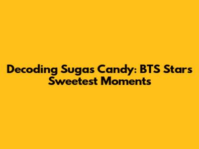 Decoding Suga's 'Candy': BTS Star's Sweetest Moments