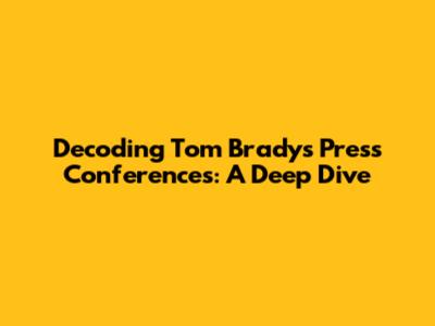 Decoding Tom Brady's Press Conferences: A Deep Dive