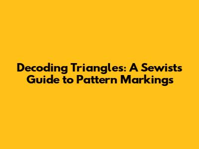 Decoding Triangles: A Sewist's Guide to Pattern Markings