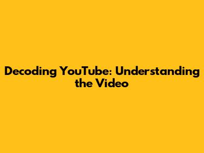 Decoding YouTube: Understanding the Video