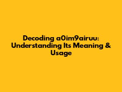 Decoding a0im9airuu: Understanding Its Meaning & Usage