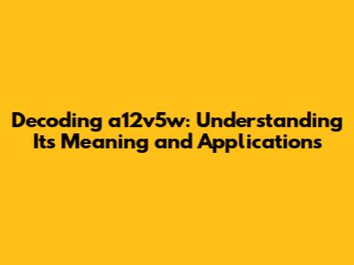 Decoding a12v5w: Understanding Its Meaning and Applications