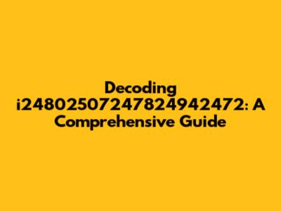Decoding i24802507247824942472: A Comprehensive Guide