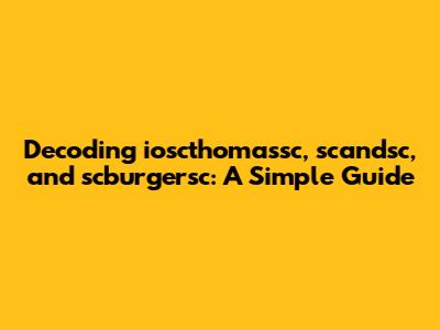 Decoding ioscthomassc, scandsc, and scburgersc: A Simple Guide