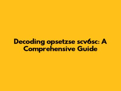 Decoding opsetzse scv6sc: A Comprehensive Guide