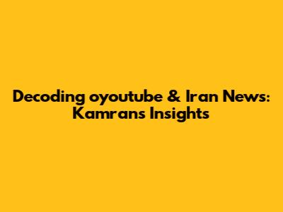 Decoding oyoutube & Iran News: Kamran's Insights