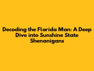 Decoding the 'Florida Man': A Deep Dive into Sunshine State Shenanigans