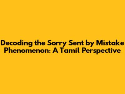 Decoding the 'Sorry Sent by Mistake' Phenomenon: A Tamil Perspective